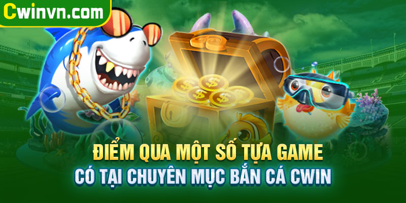 Một số tựa game có tại chuyên mục bắn cá Cwin